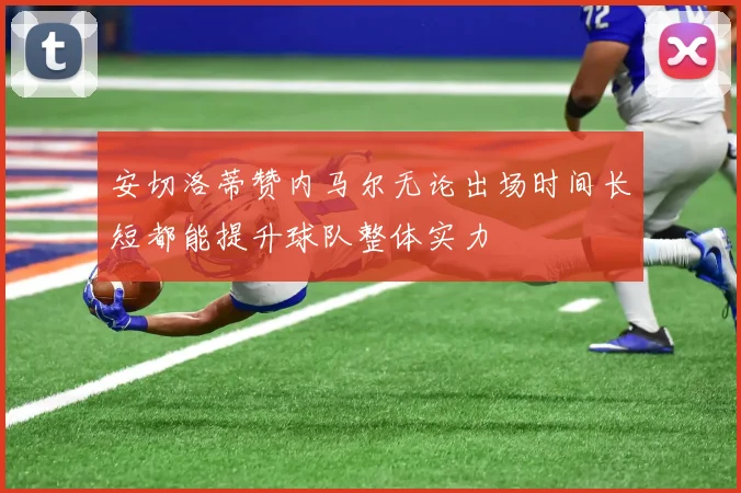 安切洛蒂赞内马尔无论出场时间长短都能提升球队整体实力