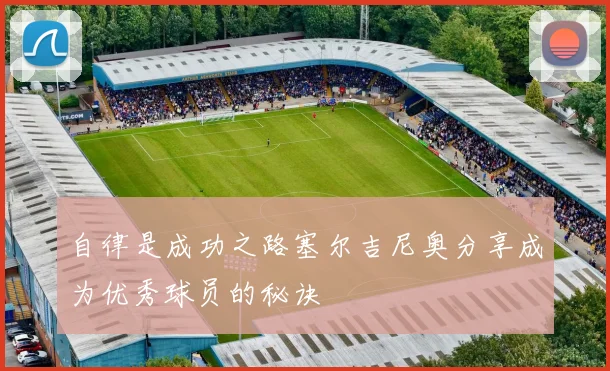 自律是成功之路塞尔吉尼奥分享成为优秀球员的秘诀