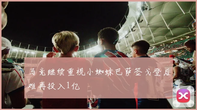 马竞继续重视小蜘蛛巴萨签戈登后难再投入1亿