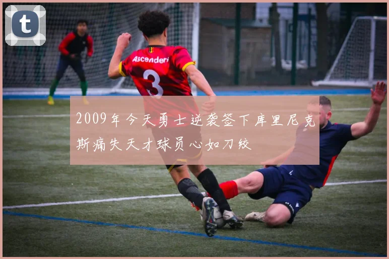 2009年今天勇士逆袭签下库里尼克斯痛失天才球员心如刀绞