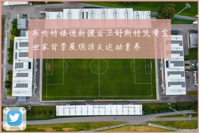 布伦特福德新援后卫舒斯特凭滑雪世家背景展现顶尖运动素养