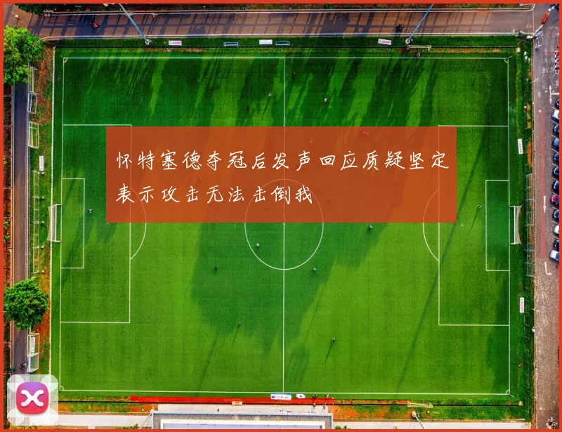 怀特塞德夺冠后发声回应质疑坚定表示攻击无法击倒我