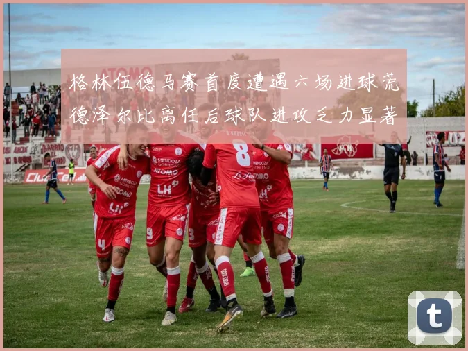 格林伍德马赛首度遭遇六场进球荒德泽尔比离任后球队进攻乏力显著