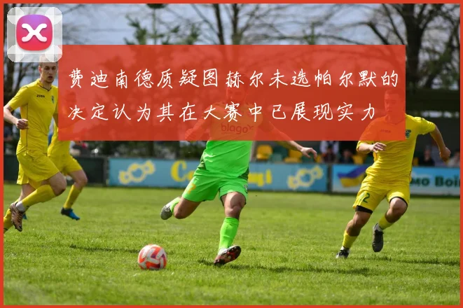 费迪南德质疑图赫尔未选帕尔默的决定认为其在大赛中已展现实力