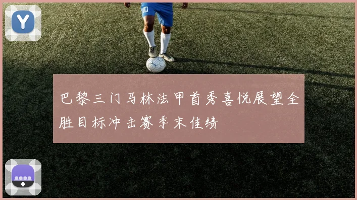 巴黎三门马林法甲首秀喜悦展望全胜目标冲击赛季末佳绩