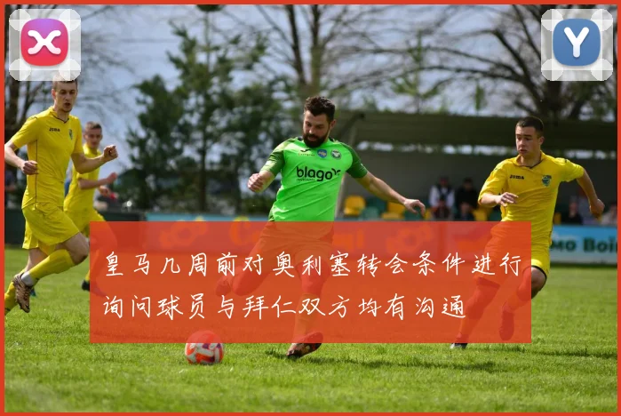 皇马几周前对奥利塞转会条件进行询问球员与拜仁双方均有沟通