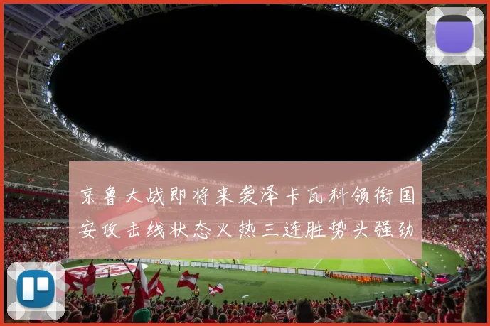 京鲁大战即将来袭泽卡瓦科领衔国安攻击线状态火热三连胜势头强劲