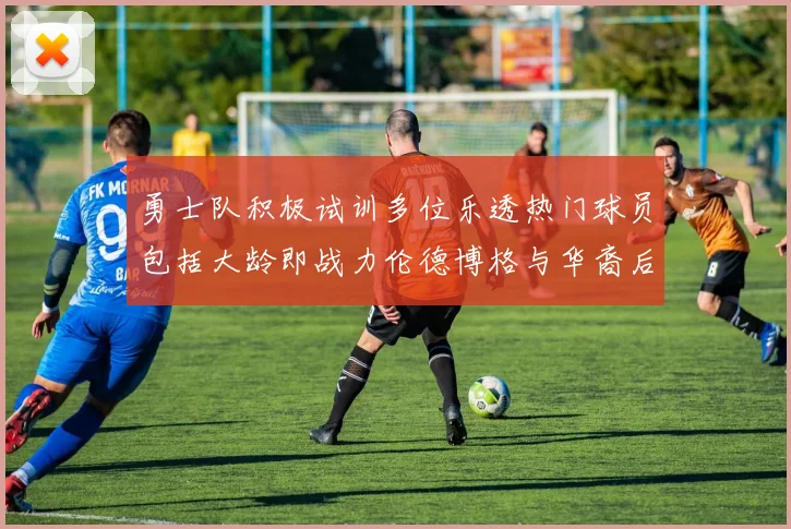 勇士队积极试训多位乐透热门球员包括大龄即战力伦德博格与华裔后卫伯里斯